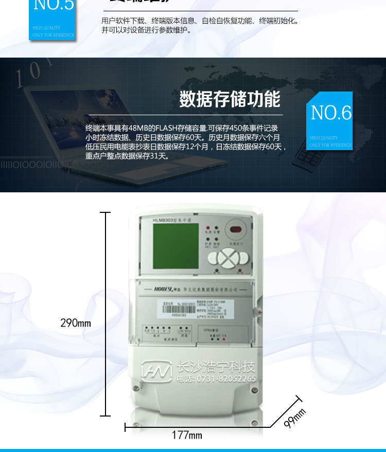 华立HLM8303数据集中器主要功能
　　状态量采集
　　终端具有可选的8路状态量输入。终端实时采集状态量状态，发生状态变化时做状态量变位记录。
　　电能量数据采集
　　终端通过RS485通讯接口可以支持8块表的采集，按设定的终端抄表日或定时采集时间间隔采集电能表数据，包括：有/无功电能示值、有/无功最大需量及发生时间、功率、电压、电流、电能表参数、电能表状态等信息。
　　交流模拟量采集
　　具有测量电压、电流、功率、功率因数、有功电量、无功电量等功能。
　　载波/微博率无线抄表
　　通过电力线载波/微功率无线可抄读载波/微功率无线表、采集器下的电能表数据，并进行存储，可通过主站下发拉/合闸命令控制用户用电。
　　显示功能
　　终端提供160*160的点阵液晶显示屏工业液晶，点阵图形式，背光显示。内置二级国标字库。
　　终端维护
　　软件下载、终端版本信息、自检自恢复功能、终端初始化。
　　数据存储
　　终端本事具有48MB的FLASH存储容量。
　　最多可保存450条事件记录
　　小时冻结数据、历史日数据保存60天
　　历史月数据保存六个月
　　低压民用电能表抄表日数据保存12个月，日冻结数据保存60天，重点户整点数据保存31天。
