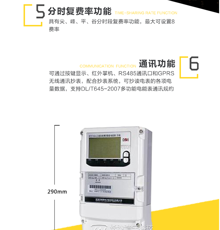 主要功能
　　电能计量功能
　　可分时计量有功、无功、正向有功、反向有功、正向无功、反向无功电量和四象限无功等电量。
　　最大需量测量功能
　　可测量双向有功、双向无功和四象限无功的最大需量及其发生时间。
　　参数测量监视功能
　　可监测各相电压、电流实时值，三相总及A、B、C各相有功功率、无功功率、功率因数、相角、相位等实时参数。
　　分时复费率功能
　　具有尖、峰、平、谷分时段复费率功能，最大可设置8费率。
　　防窃电功能
　　具有开盖、失压、失流、断相、电流不平衡、掉电、清零、逆相序、反向电量计入正向电量等事件记录功能，防止用户非法取掉或截断电压、电流接线。
　　负荷曲线
　　具有6类负荷曲线功能，可在电压、电流、功率、功率因素、有无功电量、四象限无功电量、当前需量等数据中任意选择绘制曲线图。
　　显示及存储功能
　　大屏幕、宽视角液晶显示，具备丰富的状态指示和汉字提示符，可显示近3月电量数据;可存储近13月历史电量数据。
　　数据输出、通讯功能
　　可通过按键显示、红外掌机、RS485通讯口和GPRS无线通讯抄表，配合抄表系统，可抄读电表的各项电量数据，支持DL/T645-2007多功能电能表通讯规约。