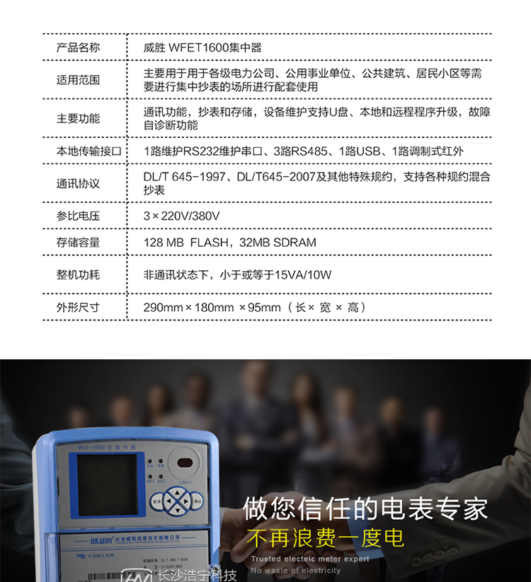 主要功能　　支持GPRS、CDMA、PSTN、光纤、以太网络等上行通信方式及电力载波、RF无线通信、RS-485 等各种下行通信方式。上下行通信模块化设计，可进行现场更换，使用方便　　可按各种需求进行多项电表数据的抄表和存储，最大可保存取1024块电能表的数据，停电后数据可保存10年不丢失　　可远程设置各项参数和控制用户电表用电情况　　设备维护支持U盘、本地和远程程序升级，维护工作简单快捷　　设备密码保护，可防止非授权人员操作　　重点用户监测，可及时发现异常用电情况，为防窃电提供分析依据　　故障自诊断功能、防过压损坏功能，确保设备工作稳定可靠