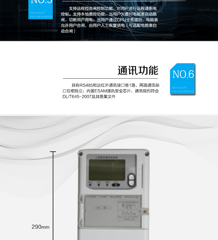○ 数据存储功能
　　支持多种冻结方式，包括：日冻结、整点冻结、定时冻结、瞬时冻结、约定冻结。
　　○ 事件记录功能
　　分别记录最近10次掉电、编程、校时、开表盖、跳闸、合闸、事件清零、电表清零。
　　○ 通信功能
　　具备1路远红外通讯接口、 1路RS-485通讯接口，两路通讯端口互相独立。内置ESAM通讯安全芯片，通讯规约符合DL/T645-2007及其备案文件。