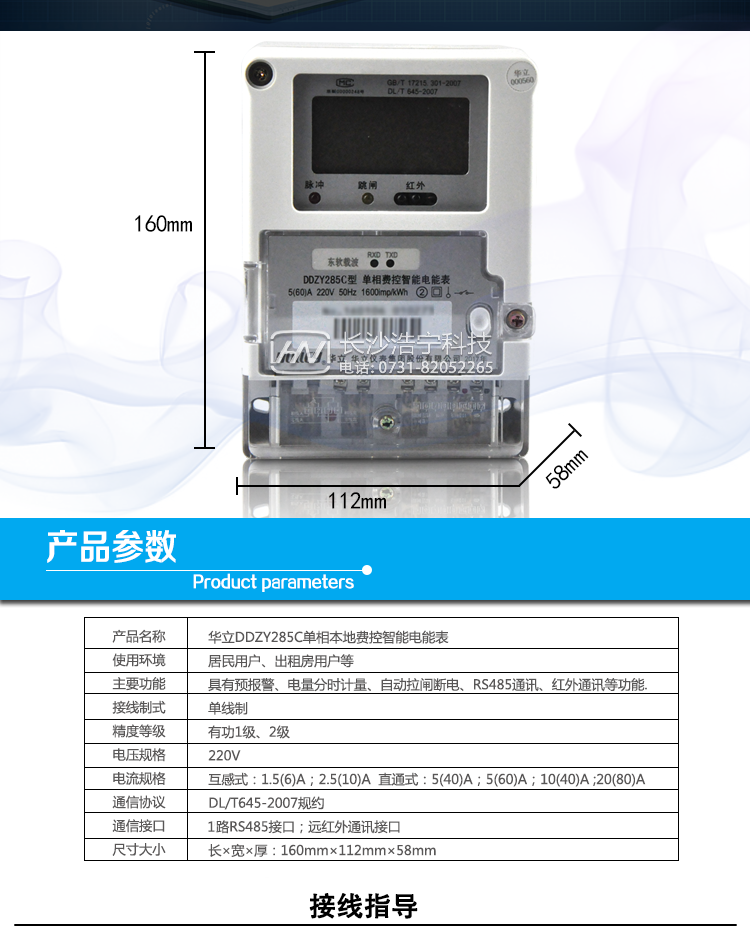 华立DDZY285C单相电能表主要功能
　　电能计量功能
　　计量参数：具有正、反向组合有功电能的计量功能，组合有功电能可由正反向有功电能进行选择性组合。
　　测量功能：能测量电压、电流(包含零线)，有功功率以及功率因数等电网参数。
　　分时功能：支持尖、峰、平、谷四个费率，全年可设置2个年时区，24小时内至少可以设置14个时段。
　　数据存储：至少存储上12个月的总电能和各费率电能量。一个月可设置3个结算点进行结算，可记录最近12次结算的历史数据。
　　显示功能：采用大屏幕汉显LCD，可现实当月、上月、上上月的每月累积用电电量数据。
　　防窃电功能
　　开盖记录功能，记录开表盖总次数，防止非法更改电路。
　　反向电量计入正向电量，用户如将电流线接反，不具有窃电作用，电表照样正向走字
　　具有记录编程、掉电、校时、跳闸等事件发生的时刻以及事件发生时电能表状态，防止用户更改电表数据。
　　具有冻结和报警功能。
　　以上情况如发出，电表会出现报警标志，如安装抄表系统与电表相联，抄表系统会马上出现报警。
　　费控功能
　　电表带IC卡口，采用RS-485进行数据通信，支持通信本地拉合闸。
　　费控管理功能
　　一户(表)配套一张电卡，用户购电直接用电卡购电，方便操作管理。
　　可通过远程对电能表进行远程拉、合闸控制和时段等参数设置，进而对用户的用电实施远程管理。
　　能实现自动扣费缴费的功能和欠费跳闸等功能，当电表的电费不足时可以通过远程报警，没有电费时通过远程跳闸停电，操作管理十分方便。