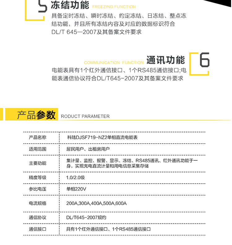 数据冻结
　　具备定时冻结、瞬时冻结、约定冻结、日冻结、整点冻结功能，并且所有冻结内容及对应的数据标识符合DL/T 645—2007及其备案文件要求。
　　6、通讯
　　a)电能表具有1个红外通信接口、1个RS485通信接口。RS485接口的缺省波特率为2400bps;红外通信接口的缺省波特率为1200bps。
　　b)电能表通信协议符合DL/T645-2007及其备案文件要求。
　　7、指示灯、脉冲信号输出
　　a)电表面板上装有2个LED指示灯：有功功率脉冲、报警指示。
　　b)电表辅助端子配有有功校表脉冲信号、多功能测试信号。