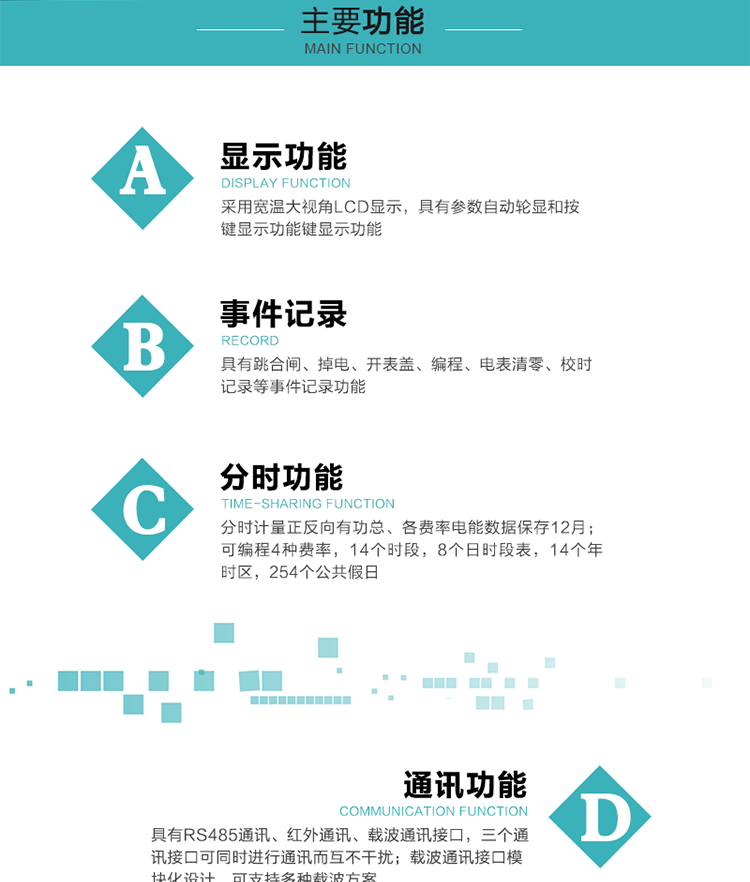 功能特点
分时计量正反向有功总、各费率电能数据保存12月； 
可编程4种费率，14个时段，8个日时段表，14个年时区，254个公共假日；
采用宽温大视角LCD显示，具有参数自动轮显和按键显示功能；
具有RS485通讯、红外通讯、载波通讯接口，三个通讯接口可同时进行通讯而互不干扰；
载波通讯接口模块化设计，可支持多种载波方案；
具有跳合闸、掉电、开表盖、编程、电表清零、校时记录等事件记录功能；
具有远程费控功能；
具有停电按键唤醒功能；
具有故障信息提示、报警指示功能；
具有定时冻结、瞬时冻结、约定冻结、日冻结和整点冻结功能。